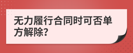 無力履行合同時可否單方解除？