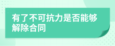 有了不可抗力是否能夠解除合同