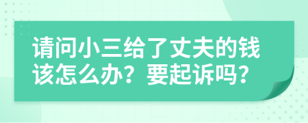 請問小三給了丈夫的錢該怎么辦？要起訴嗎？