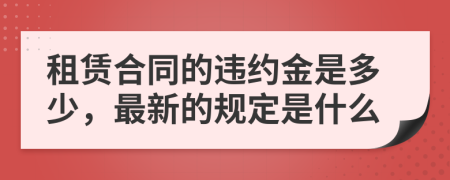 租賃合同的違約金是多少，最新的規(guī)定是什么
