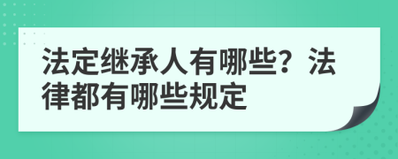 法定繼承人有哪些？法律都有哪些規(guī)定
