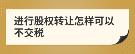 進(jìn)行股權(quán)轉(zhuǎn)讓怎樣可以不交稅