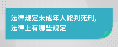 法律規(guī)定未成年人能判死刑,法律上有哪些規(guī)定