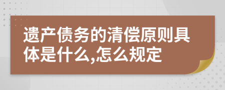 遺產(chǎn)債務(wù)的清償原則具體是什么,怎么規(guī)定