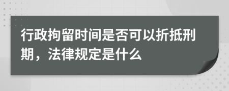 行政拘留時間是否可以折抵刑期，法律規(guī)定是什么