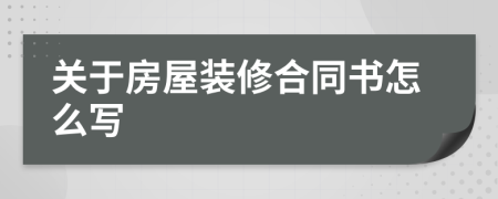 關(guān)于房屋裝修合同書怎么寫