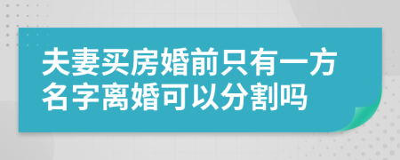 夫妻買房婚前只有一方名字離婚可以分割嗎