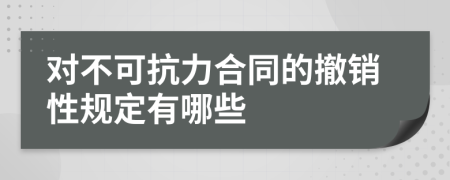 對不可抗力合同的撤銷性規(guī)定有哪些