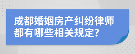 成都婚姻房產(chǎn)糾紛律師都有哪些相關(guān)規(guī)定？