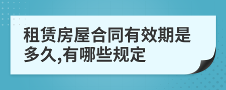 租賃房屋合同有效期是多久,有哪些規(guī)定