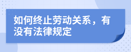 如何終止勞動關系，有沒有法律規(guī)定