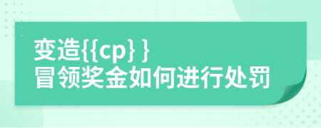 變造{{cp} } 冒領(lǐng)獎金如何進(jìn)行處罰