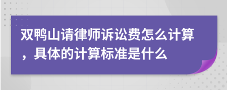 雙鴨山請(qǐng)律師訴訟費(fèi)怎么計(jì)算，具體的計(jì)算標(biāo)準(zhǔn)是什么