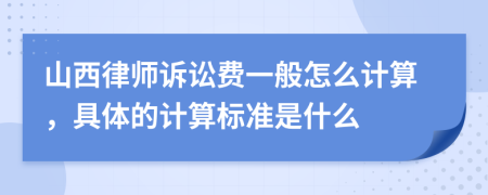 山西律師訴訟費(fèi)一般怎么計(jì)算，具體的計(jì)算標(biāo)準(zhǔn)是什么