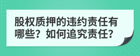 股權(quán)質(zhì)押的違約責(zé)任有哪些？如何追究責(zé)任？