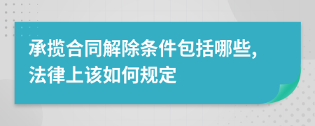 承攬合同解除條件包括哪些,法律上該如何規(guī)定
