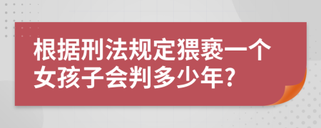 根據(jù)刑法規(guī)定猥褻一個(gè)女孩子會判多少年?