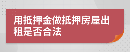 用抵押金做抵押房屋出租是否合法