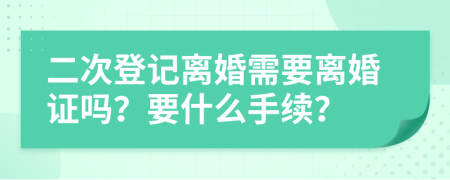 二次登記離婚需要離婚證嗎？要什么手續(xù)？