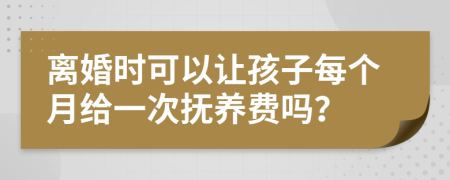 離婚時可以讓孩子每個月給一次撫養(yǎng)費(fèi)嗎？
