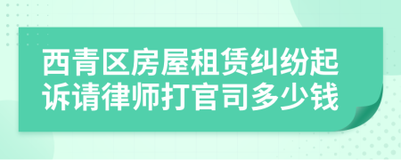 西青區(qū)房屋租賃糾紛起訴請(qǐng)律師打官司多少錢