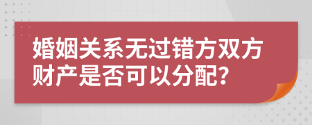 婚姻關(guān)系無過錯方雙方財產(chǎn)是否可以分配？