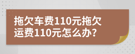 拖欠車費(fèi)110元拖欠運(yùn)費(fèi)110元怎么辦？