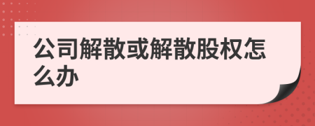 公司解散或解散股權(quán)怎么辦