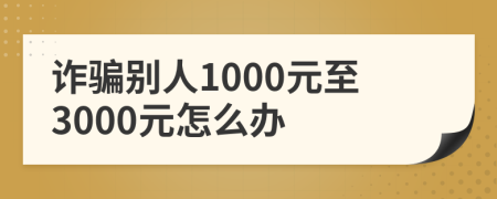 詐騙別人1000元至3000元怎么辦
