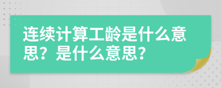 連續(xù)計算工齡是什么意思？是什么意思？