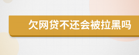 欠網(wǎng)貸不還會被拉黑嗎