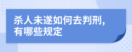殺人未遂如何去判刑,有哪些規(guī)定