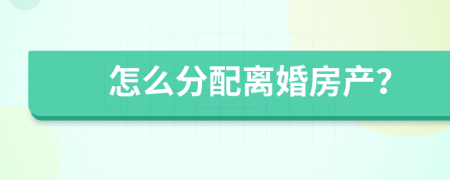 怎么分配離婚房產(chǎn)？
