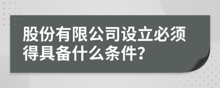 股份有限公司設(shè)立必須得具備什么條件？