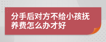 分手后對方不給小孩撫養(yǎng)費怎么辦才好