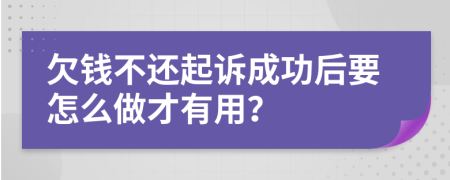 欠錢不還起訴成功后要怎么做才有用？