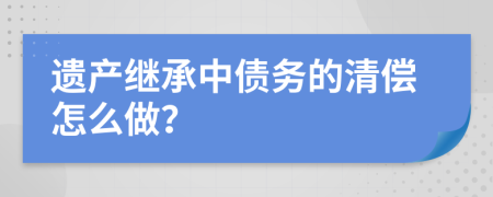遺產(chǎn)繼承中債務(wù)的清償怎么做？