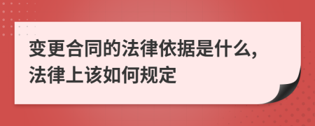 變更合同的法律依據(jù)是什么,法律上該如何規(guī)定