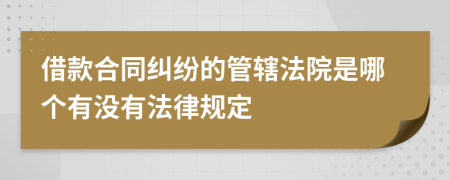 借款合同糾紛的管轄法院是哪個有沒有法律規(guī)定