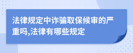 法律規(guī)定中詐騙取保候審的嚴重嗎,法律有哪些規(guī)定
