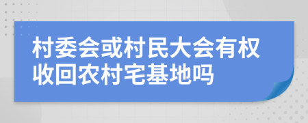 村委會(huì)或村民大會(huì)有權(quán)收回農(nóng)村宅基地嗎