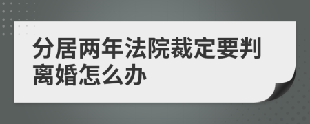 分居兩年法院裁定要判離婚怎么辦