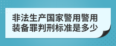 非法生產國家警用警用裝備罪判刑標準是多少
