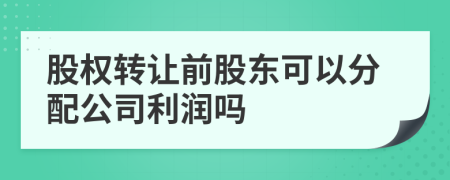 股權(quán)轉(zhuǎn)讓前股東可以分配公司利潤嗎