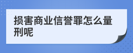 損害商業(yè)信譽(yù)罪怎么量刑呢