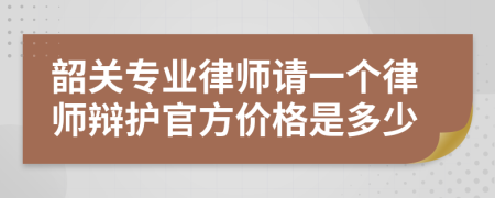 韶關(guān)專業(yè)律師請一個律師辯護(hù)官方價格是多少