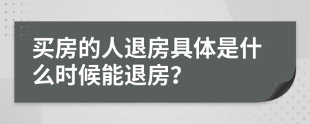 買房的人退房具體是什么時候能退房？