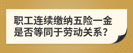 職工連續(xù)繳納五險一金是否等同于勞動關(guān)系？