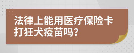 法律上能用醫(yī)療保險卡打狂犬疫苗嗎？