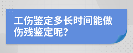 工傷鑒定多長時間能做傷殘鑒定呢？